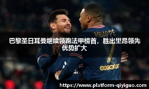 巴黎圣日耳曼继续领跑法甲榜首，胜出里昂领先优势扩大