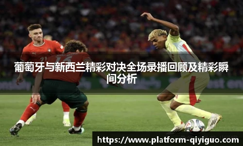 葡萄牙与新西兰精彩对决全场录播回顾及精彩瞬间分析