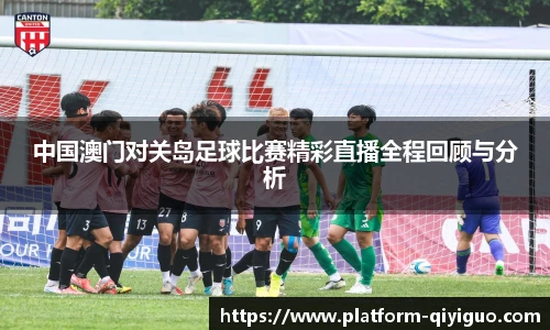 中国澳门对关岛足球比赛精彩直播全程回顾与分析